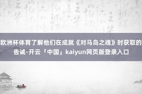欧洲杯体育了解他们在成就《对马岛之魂》时获取的告诫-开云「中国」kaiyun网页版登录入口