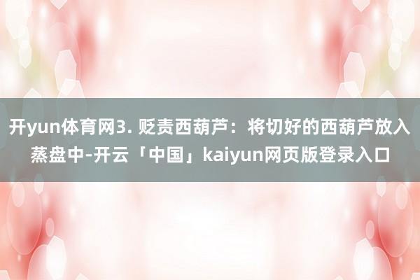 开yun体育网3. 贬责西葫芦：将切好的西葫芦放入蒸盘中-开云「中国」kaiyun网页版登录入口