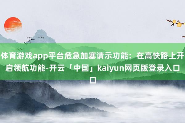体育游戏app平台危急加塞请示功能：在高快路上开启领航功能-开云「中国」kaiyun网页版登录入口