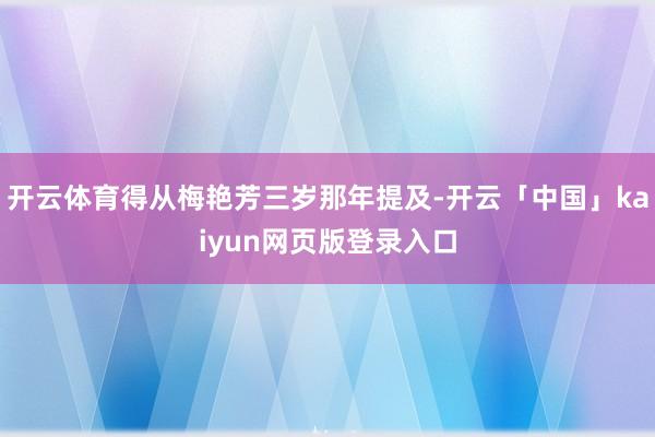 开云体育得从梅艳芳三岁那年提及-开云「中国」kaiyun网页版登录入口