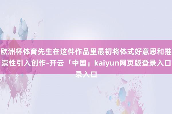 欧洲杯体育先生在这件作品里最初将体式好意思和推崇性引入创作-开云「中国」kaiyun网页版登录入口