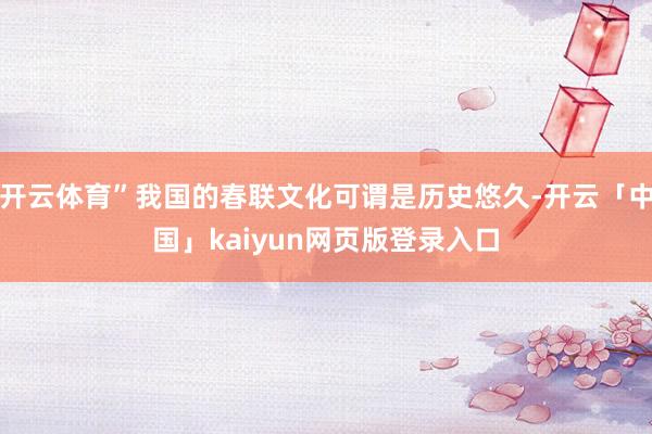 开云体育”我国的春联文化可谓是历史悠久-开云「中国」kaiyun网页版登录入口