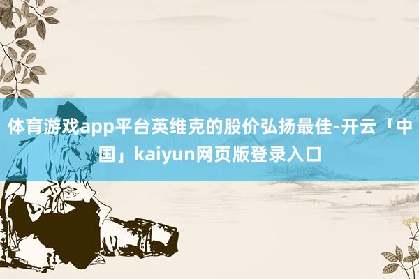 体育游戏app平台英维克的股价弘扬最佳-开云「中国」kaiyun网页版登录入口