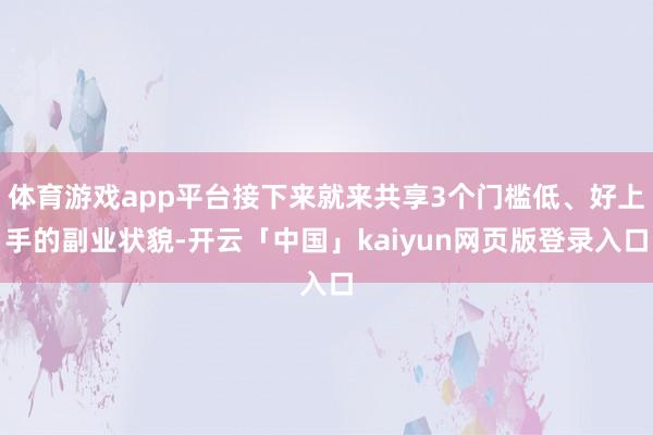 体育游戏app平台接下来就来共享3个门槛低、好上手的副业状貌-开云「中国」kaiyun网页版登录入口