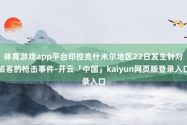 体育游戏app平台印控克什米尔地区22日发生针对旅客的枪击事件-开云「中国」kaiyun网页版登录入口