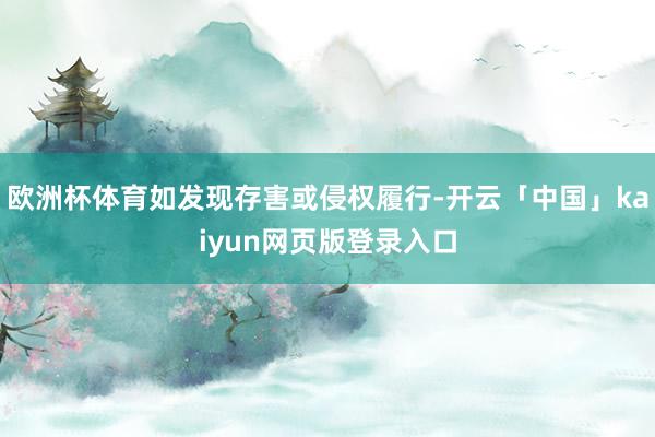 欧洲杯体育如发现存害或侵权履行-开云「中国」kaiyun网页版登录入口