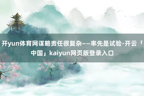 开yun体育网谋略责任很复杂——率先是试验-开云「中国」kaiyun网页版登录入口