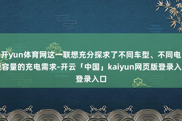 开yun体育网这一联想充分探求了不同车型、不同电板容量的充电需求-开云「中国」kaiyun网页版登录入口