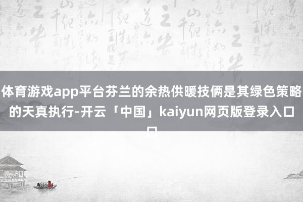 体育游戏app平台芬兰的余热供暖技俩是其绿色策略的天真执行-开云「中国」kaiyun网页版登录入口