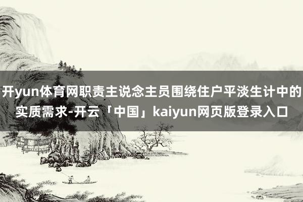 开yun体育网职责主说念主员围绕住户平淡生计中的实质需求-开云「中国」kaiyun网页版登录入口