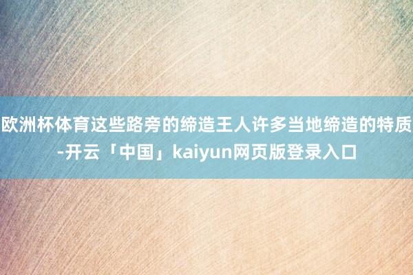 欧洲杯体育这些路旁的缔造王人许多当地缔造的特质-开云「中国」kaiyun网页版登录入口