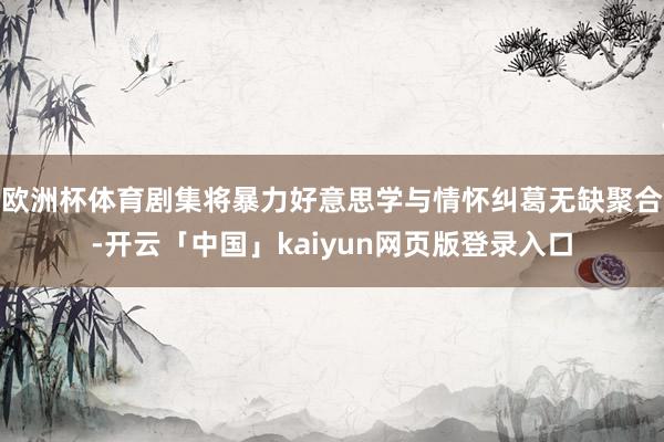 欧洲杯体育剧集将暴力好意思学与情怀纠葛无缺聚合-开云「中国」kaiyun网页版登录入口