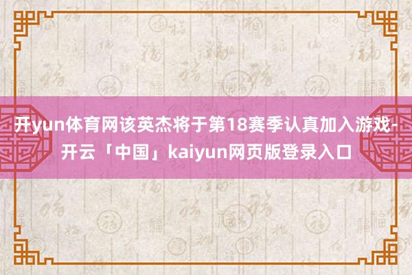 开yun体育网该英杰将于第18赛季认真加入游戏-开云「中国」kaiyun网页版登录入口